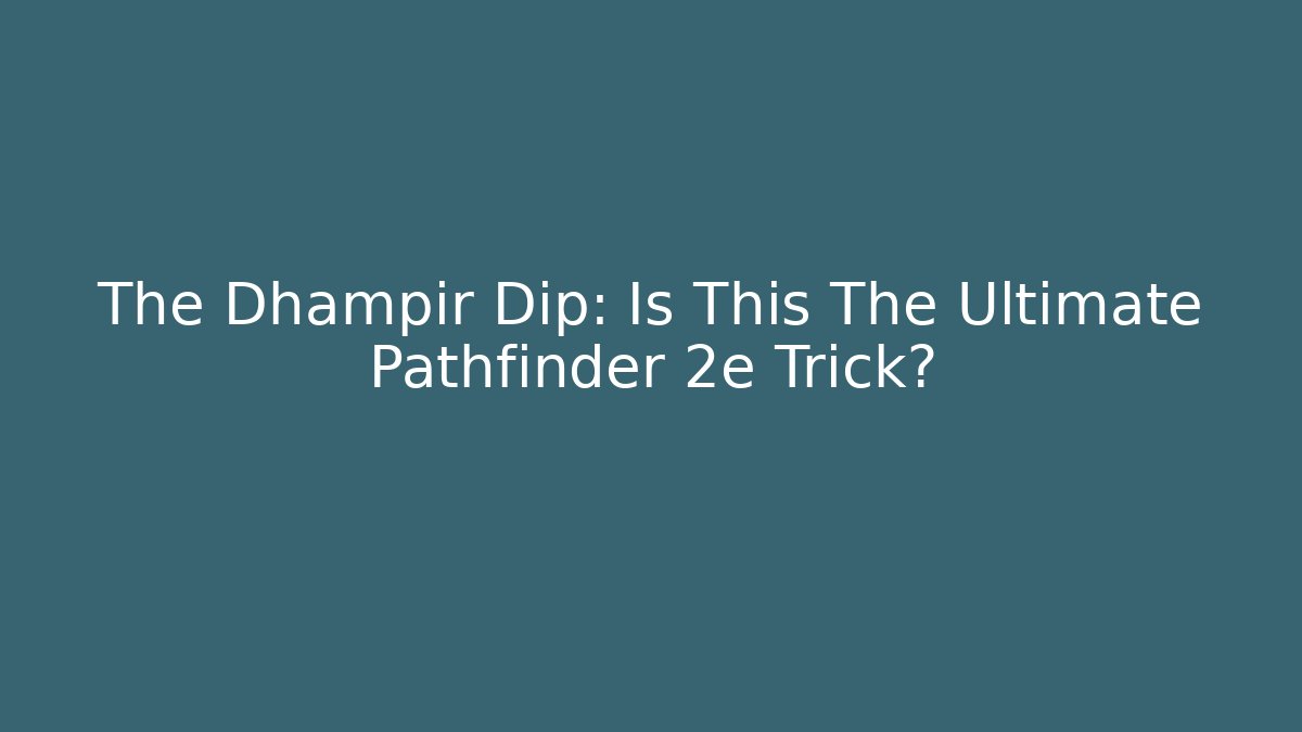The Dhampir Dip: Is This The Ultimate Pathfinder 2e Trick?