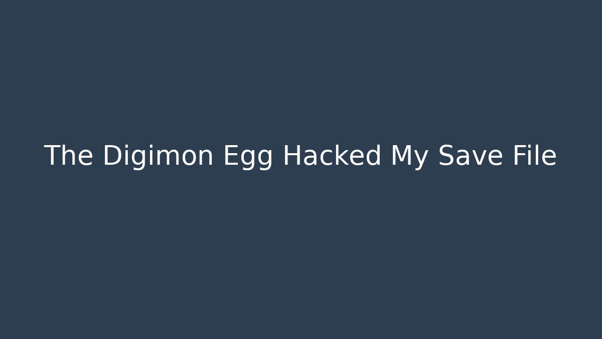 The Digimon Egg Hacked My Save File