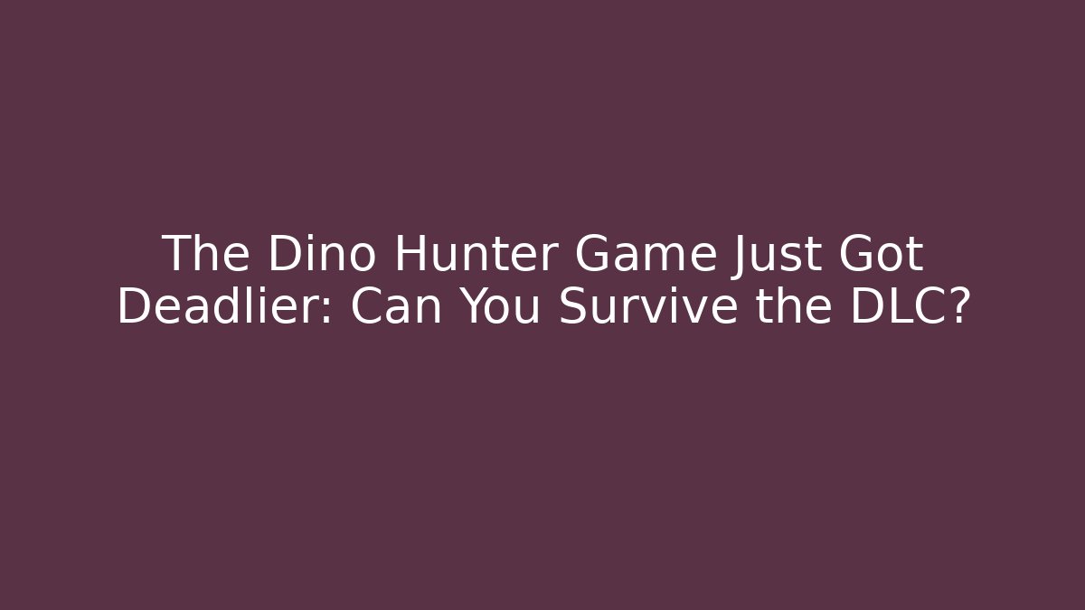 The Dino Hunter Game Just Got Deadlier: Can You Survive the DLC?