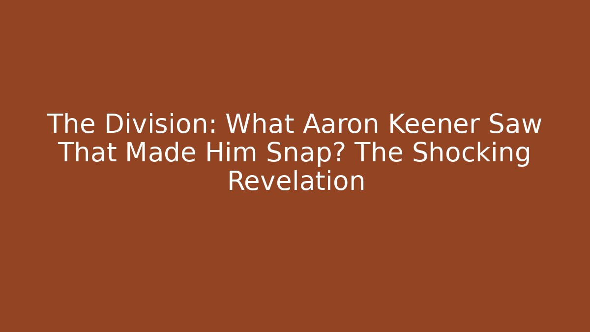 The Division: What Aaron Keener Saw That Made Him Snap? The Shocking Revelation