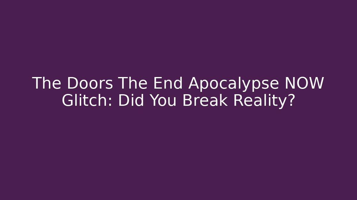 The Doors The End Apocalypse NOW Glitch: Did You Break Reality?