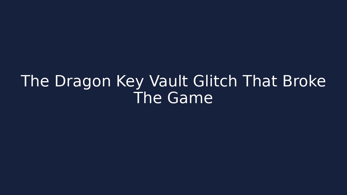 The Dragon Key Vault Glitch That Broke The Game