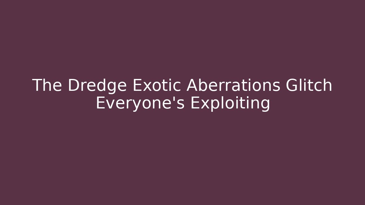 The Dredge Exotic Aberrations Glitch Everyone's Exploiting