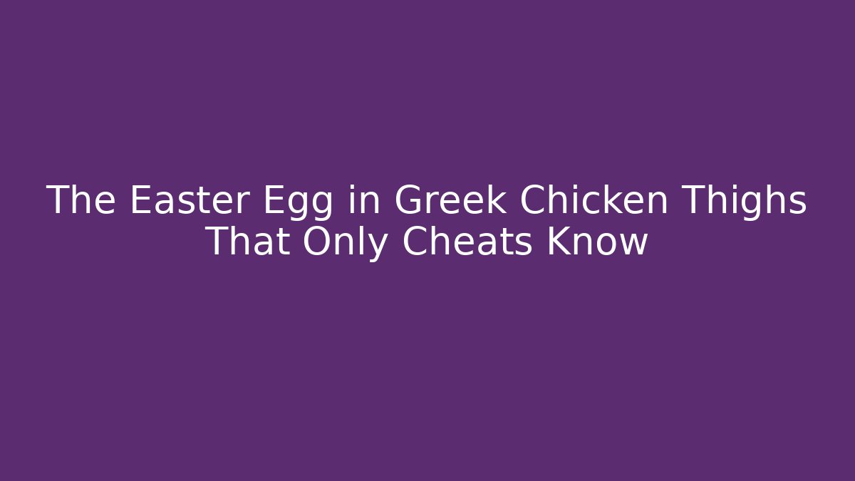 The Easter Egg in Greek Chicken Thighs That Only Cheats Know