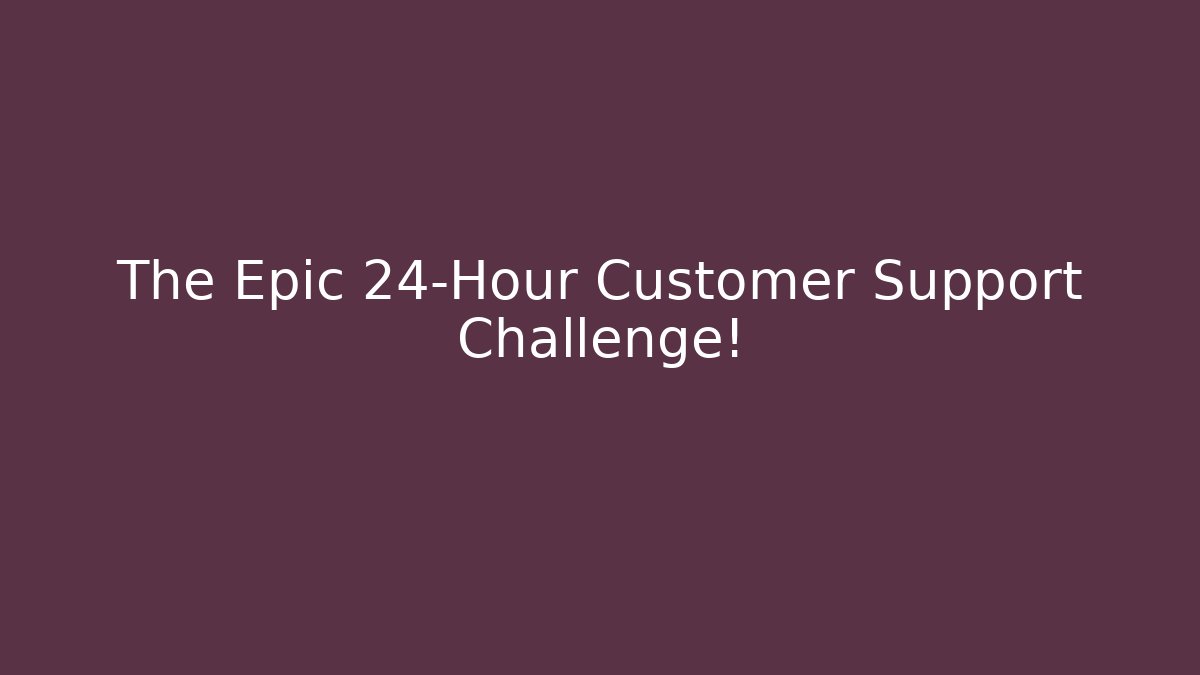 The Epic 24-Hour Customer Support Challenge!