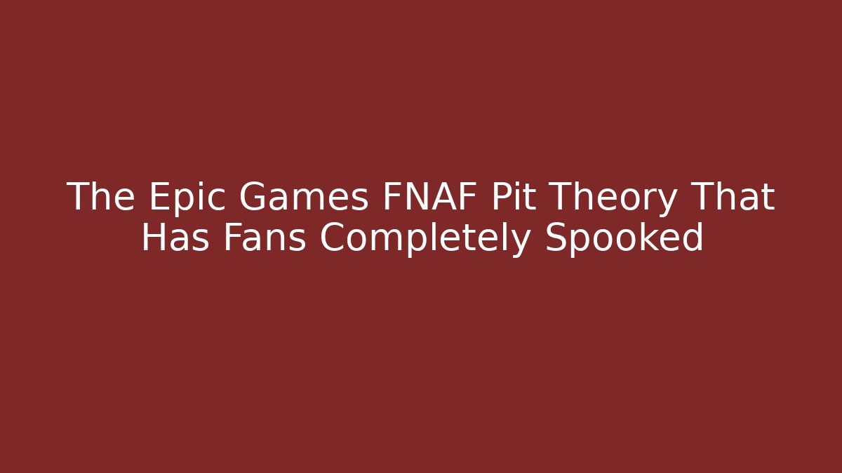 The Epic Games FNAF Pit Theory That Has Fans Completely Spooked