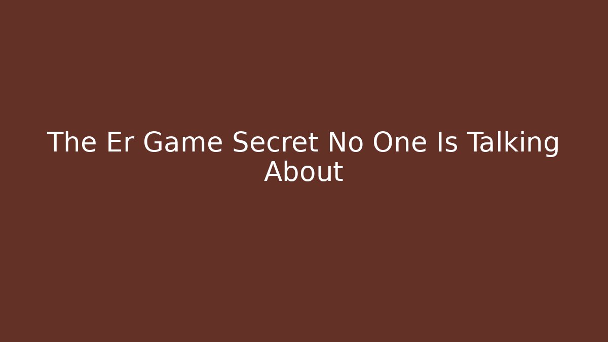 The Er Game Secret No One Is Talking About