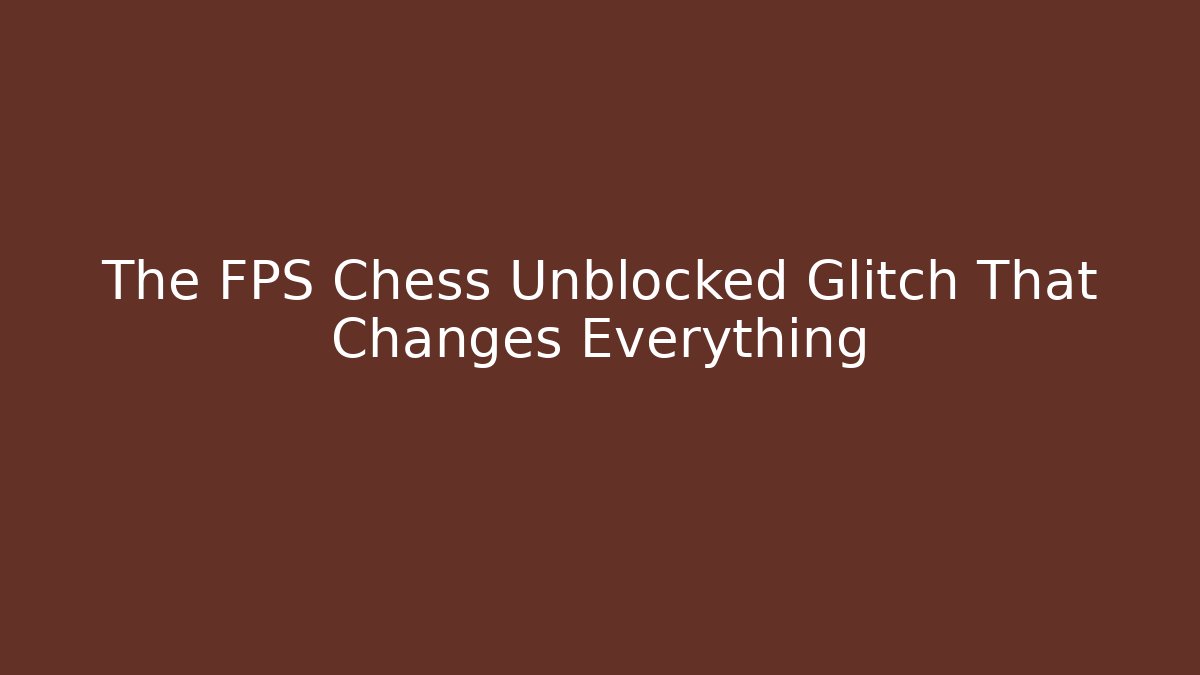 The FPS Chess Unblocked Glitch That Changes Everything - Sports History Weekly