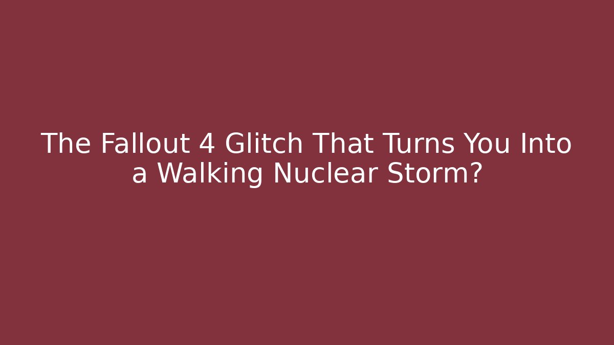 The Fallout 4 Glitch That Turns You Into a Walking Nuclear Storm?