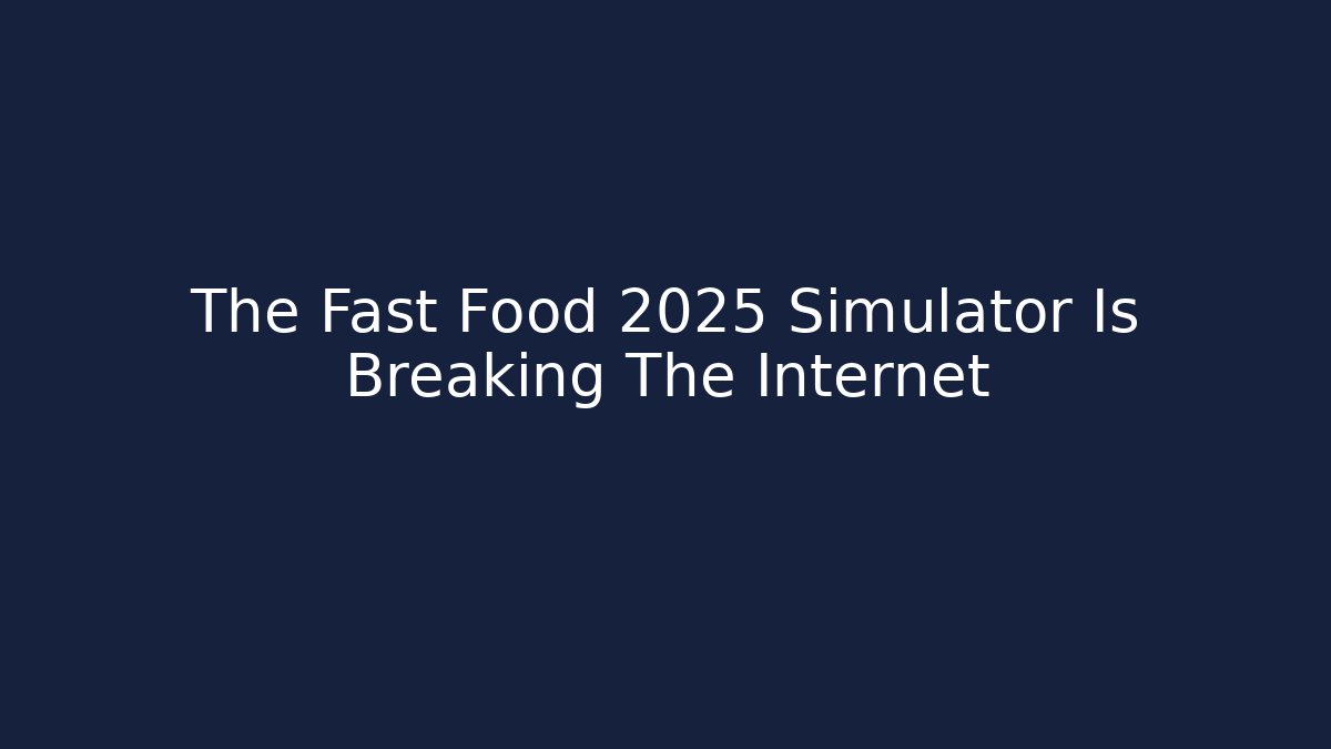 The Fast Food 2025 Simulator Is Breaking The Internet