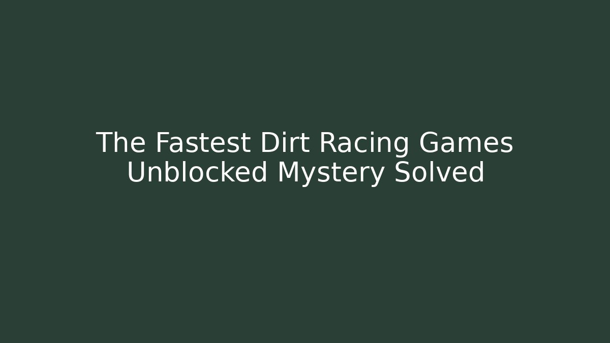 The Fastest Dirt Racing Games Unblocked Mystery Solved