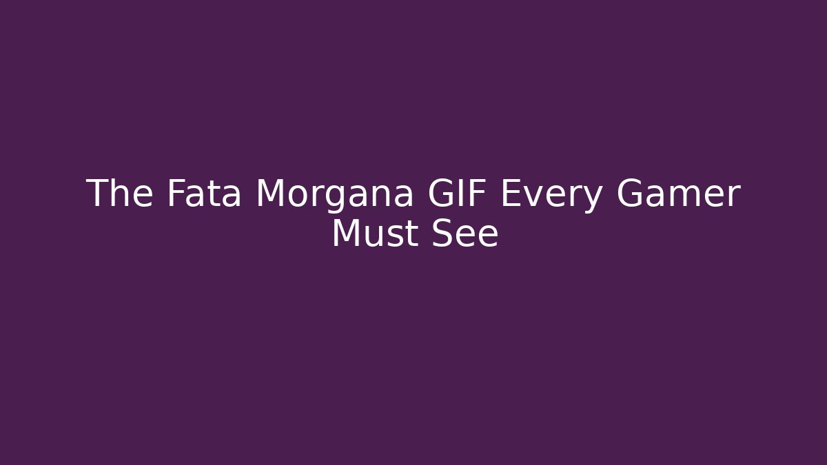 The Fata Morgana GIF Every Gamer Must See - Sports History Weekly