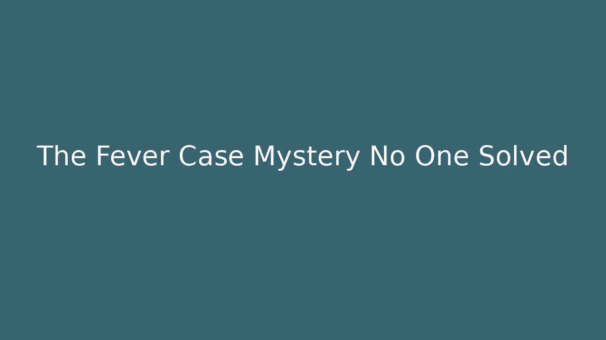 The Fever Case Mystery No One Solved