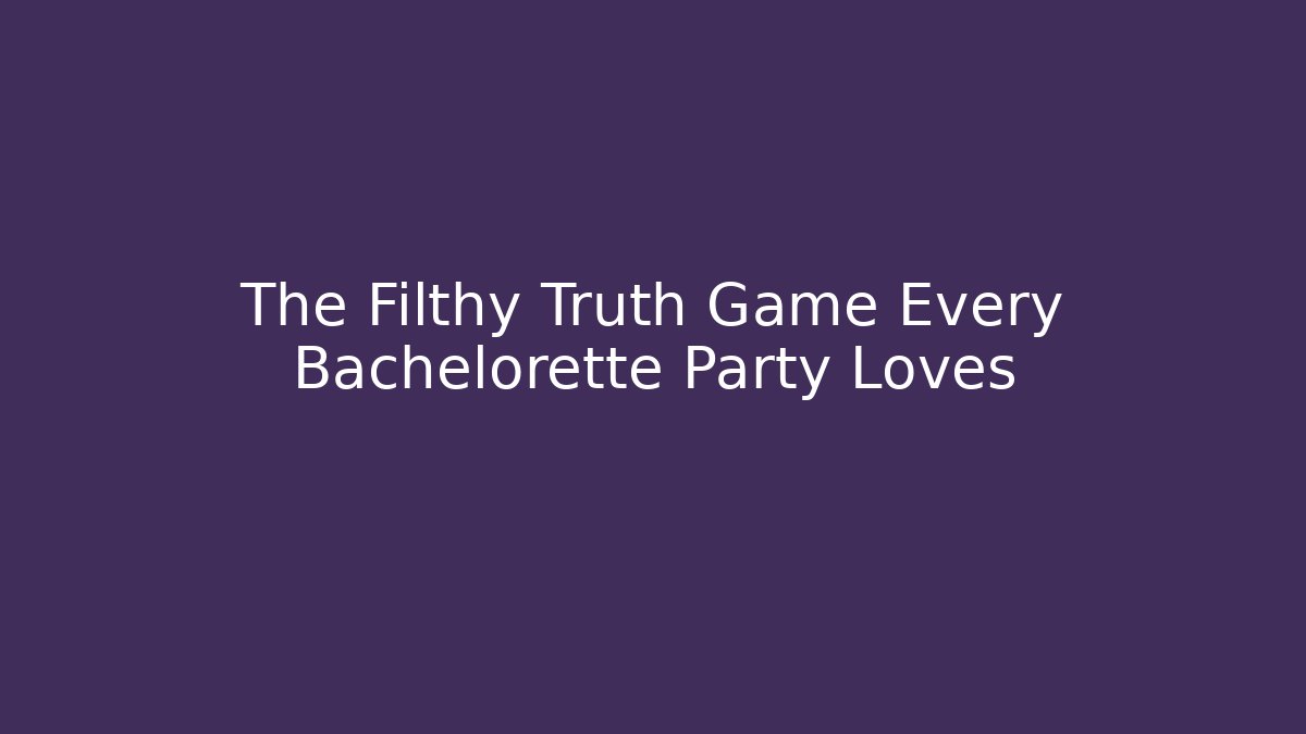 The Filthy Truth Game Every Bachelorette Party Loves