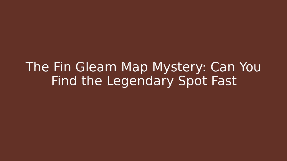 The Fin Gleam Map Mystery: Can You Find the Legendary Spot Fast