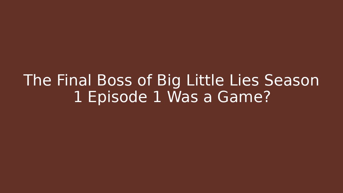 The Final Boss of Big Little Lies Season 1 Episode 1 Was a Game?