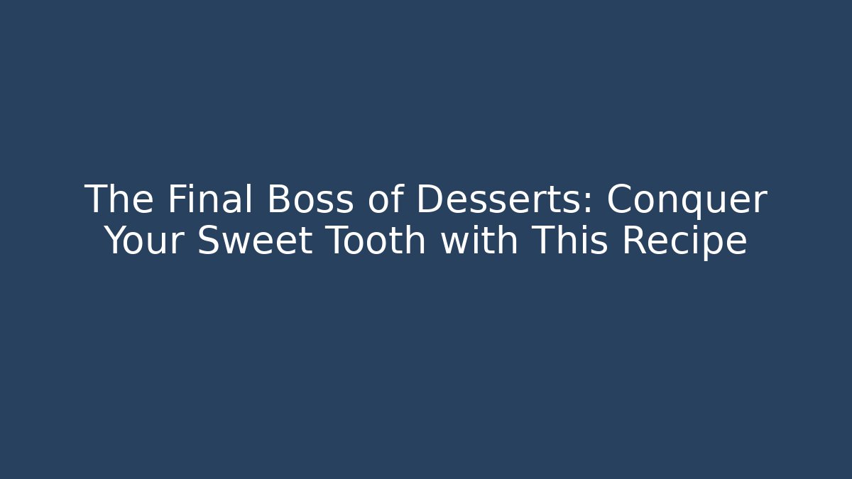 The Final Boss of Desserts: Conquer Your Sweet Tooth with This Recipe