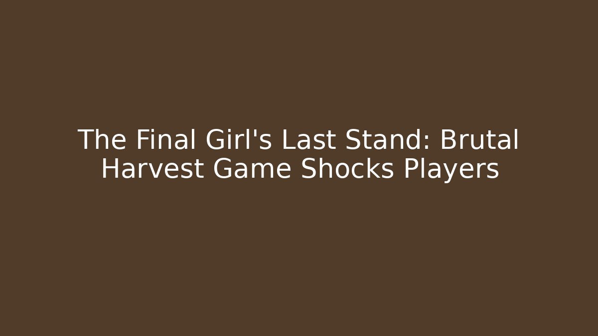 The Final Girl's Last Stand: Brutal Harvest Game Shocks Players