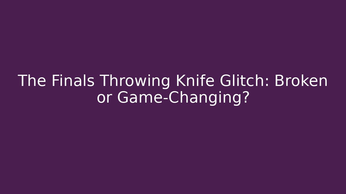 The Finals Throwing Knife Glitch: Broken or Game-Changing?