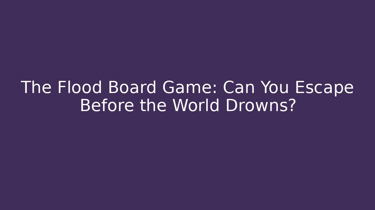 The Flood Board Game: Can You Escape Before the World Drowns? - Sports History Weekly