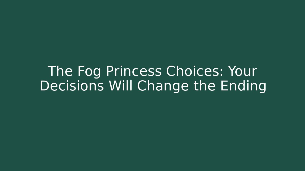The Fog Princess Choices: Your Decisions Will Change the Ending
