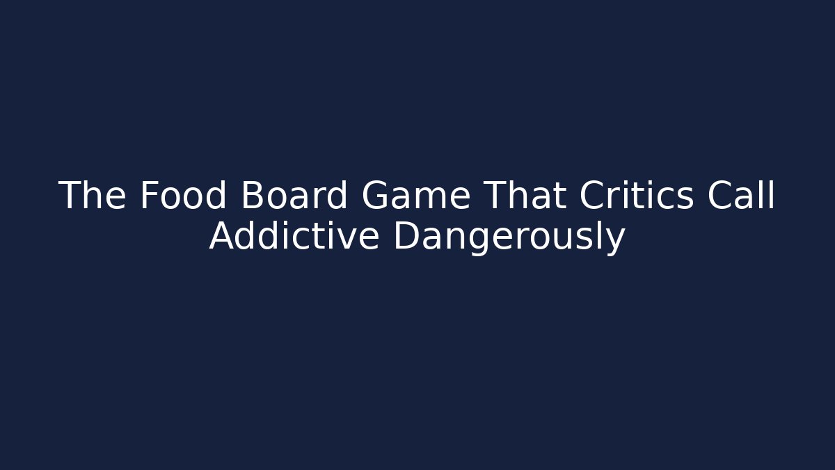 The Food Board Game That Critics Call Addictive Dangerously