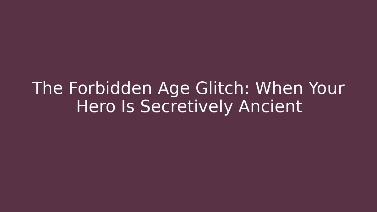 The Forbidden Age Glitch: When Your Hero Is Secretively Ancient