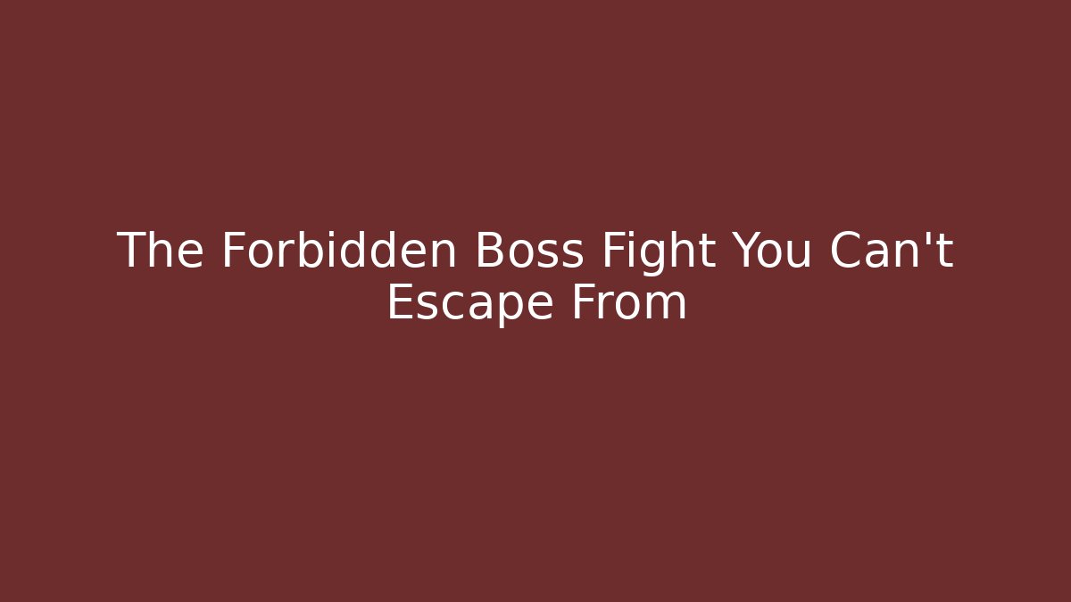 The Forbidden Boss Fight You Can't Escape From