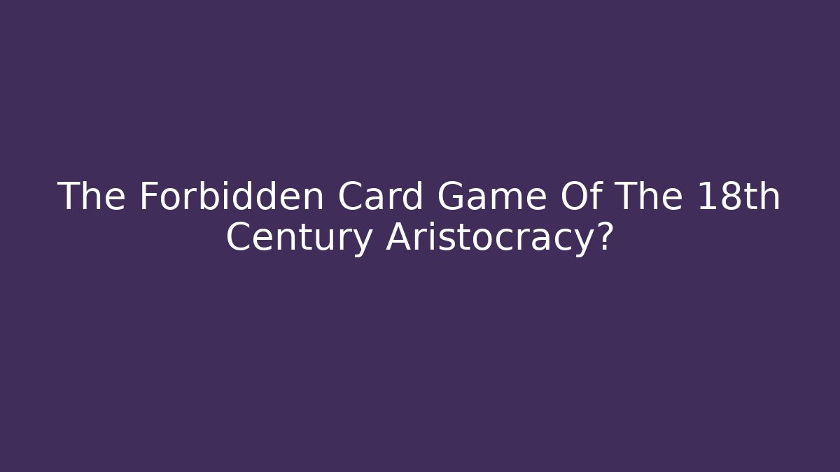 The Forbidden Card Game Of The 18th Century Aristocracy?