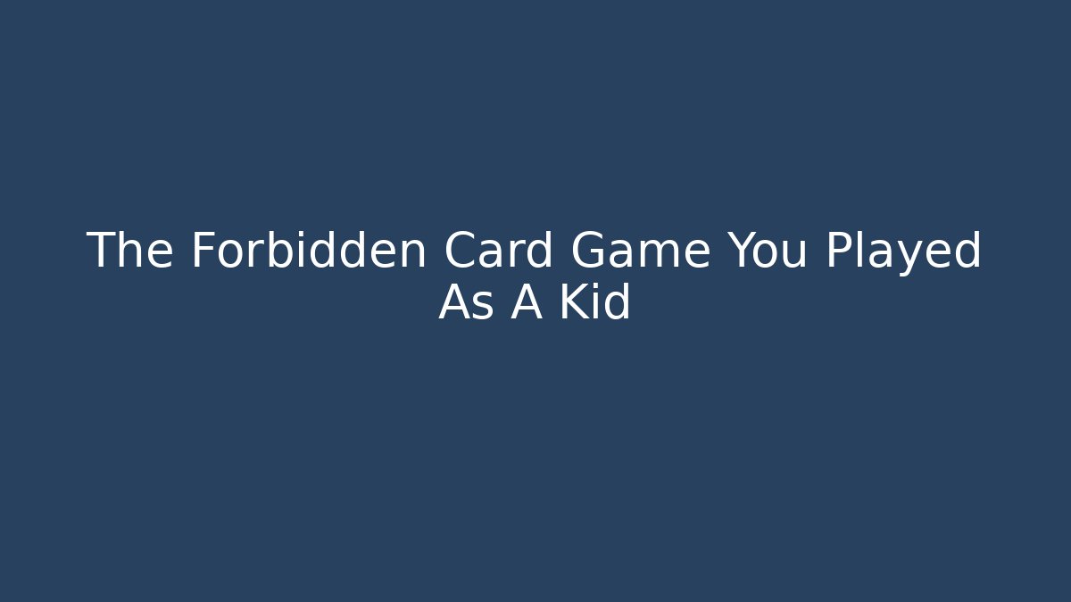 The Forbidden Card Game You Played As A Kid