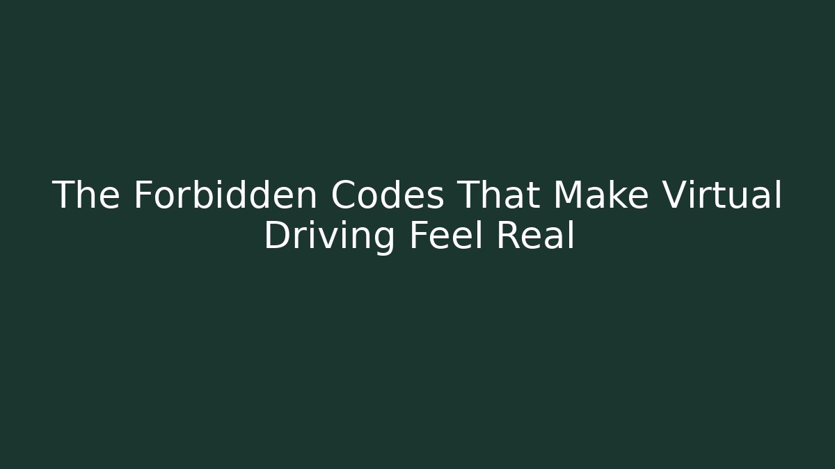 The Forbidden Codes That Make Virtual Driving Feel Real