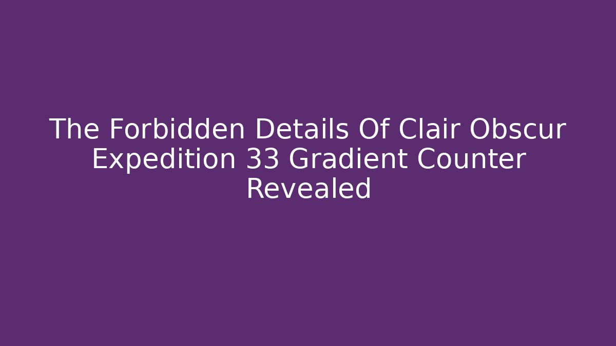The Forbidden Details Of Clair Obscur Expedition 33 Gradient Counter Revealed