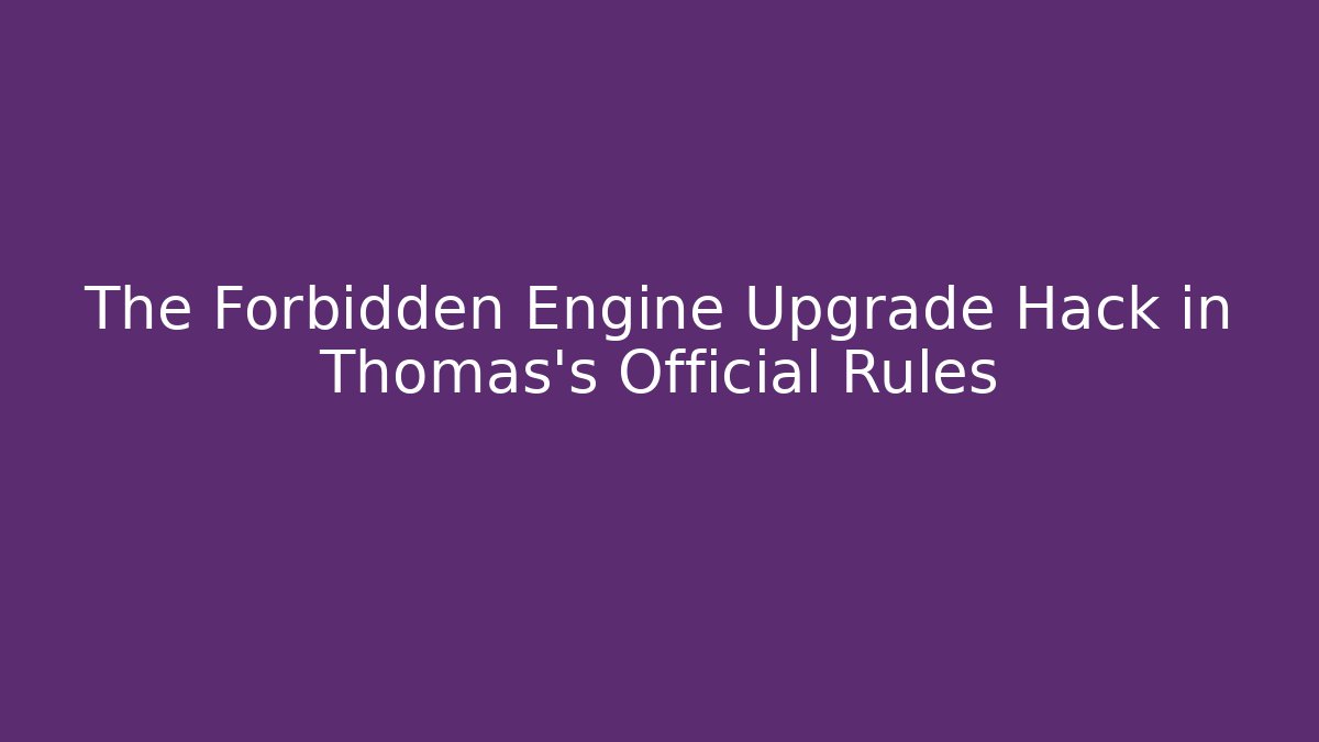 The Forbidden Engine Upgrade Hack in Thomas’s Official Rules