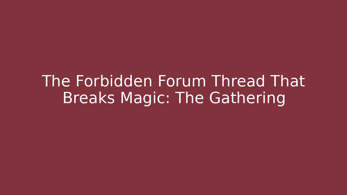 The Forbidden Forum Thread That Breaks Magic: The Gathering