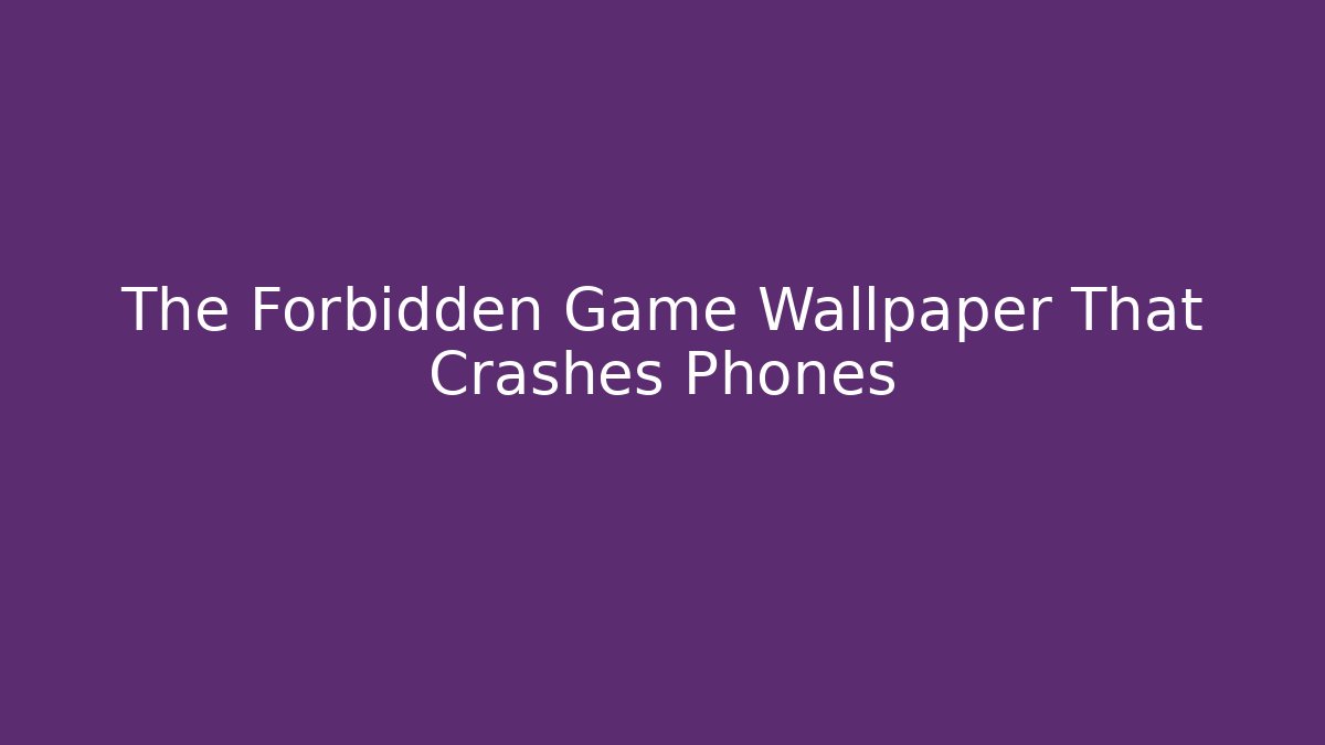 The Forbidden Game Wallpaper That Crashes Phones