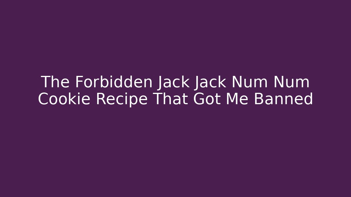 The Forbidden Jack Jack Num Num Cookie Recipe That Got Me Banned