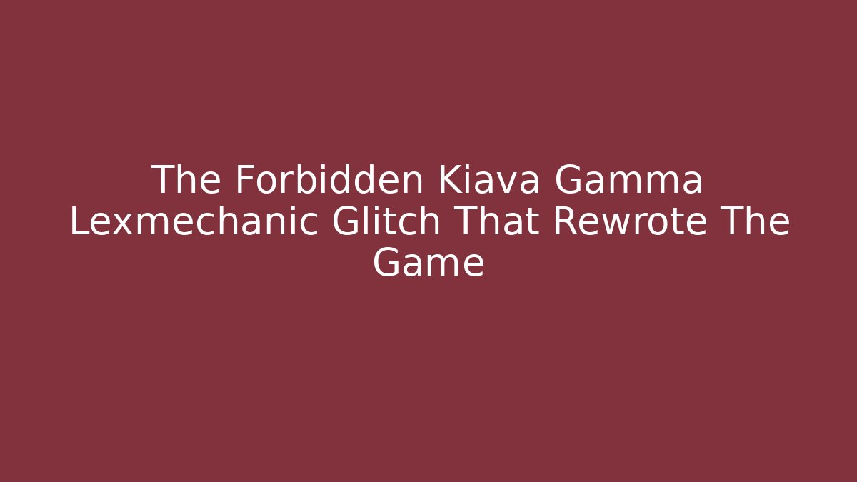 The Forbidden Kiava Gamma Lexmechanic Glitch That Rewrote The Game