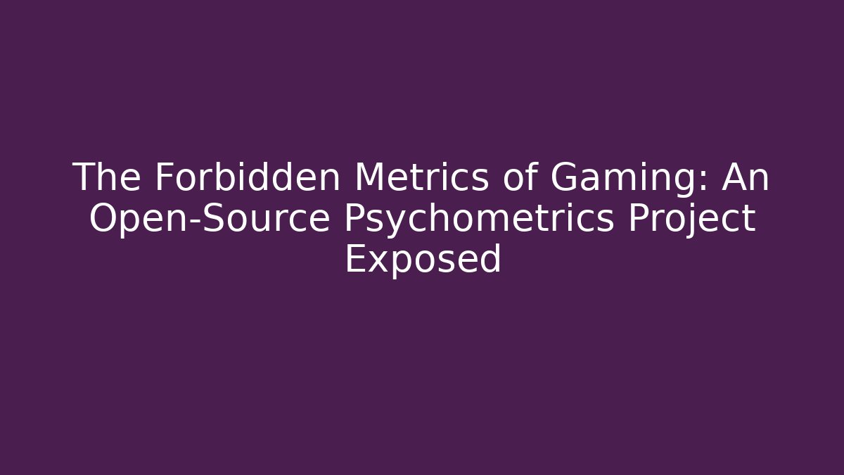 The Forbidden Metrics of Gaming: An Open-Source Psychometrics Project Exposed