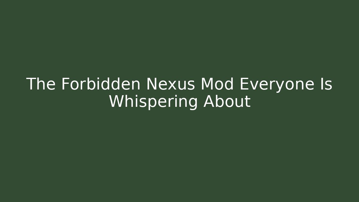 The Forbidden Nexus Mod Everyone Is Whispering About - Sports History Weekly