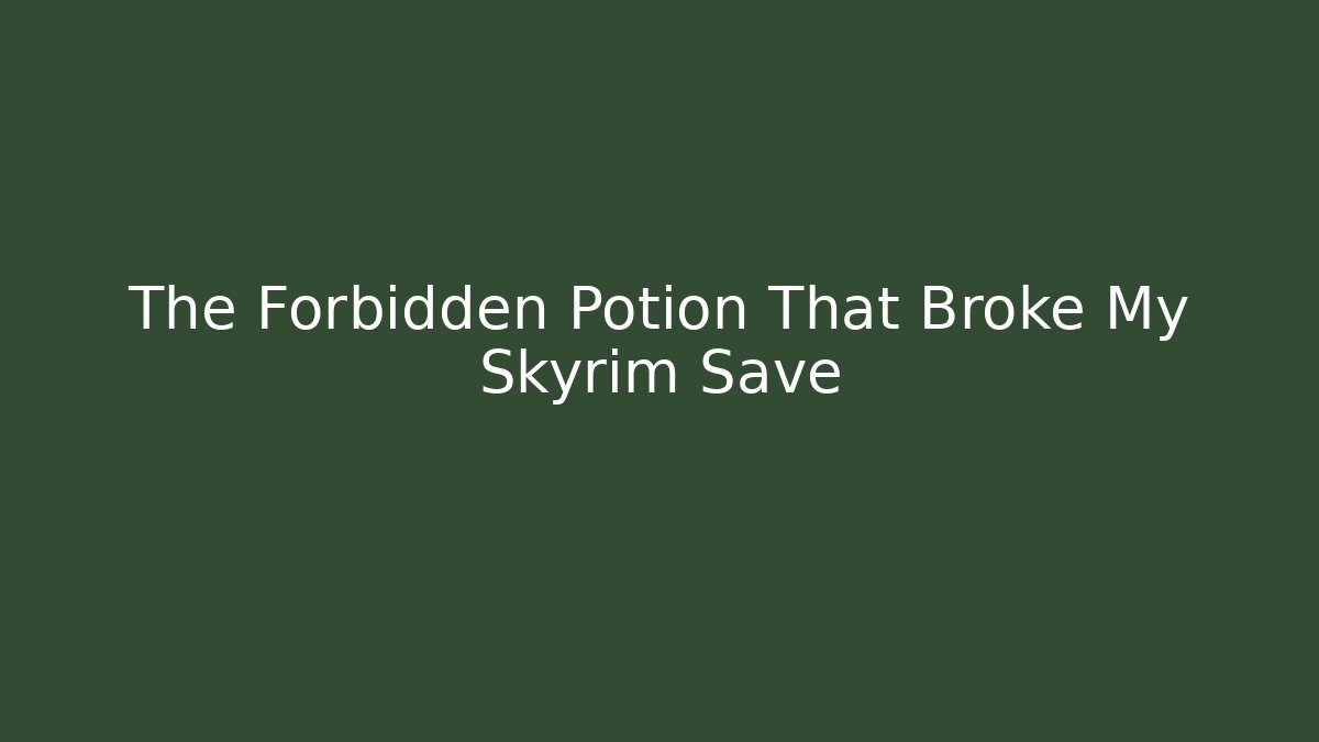 The Forbidden Potion That Broke My Skyrim Save