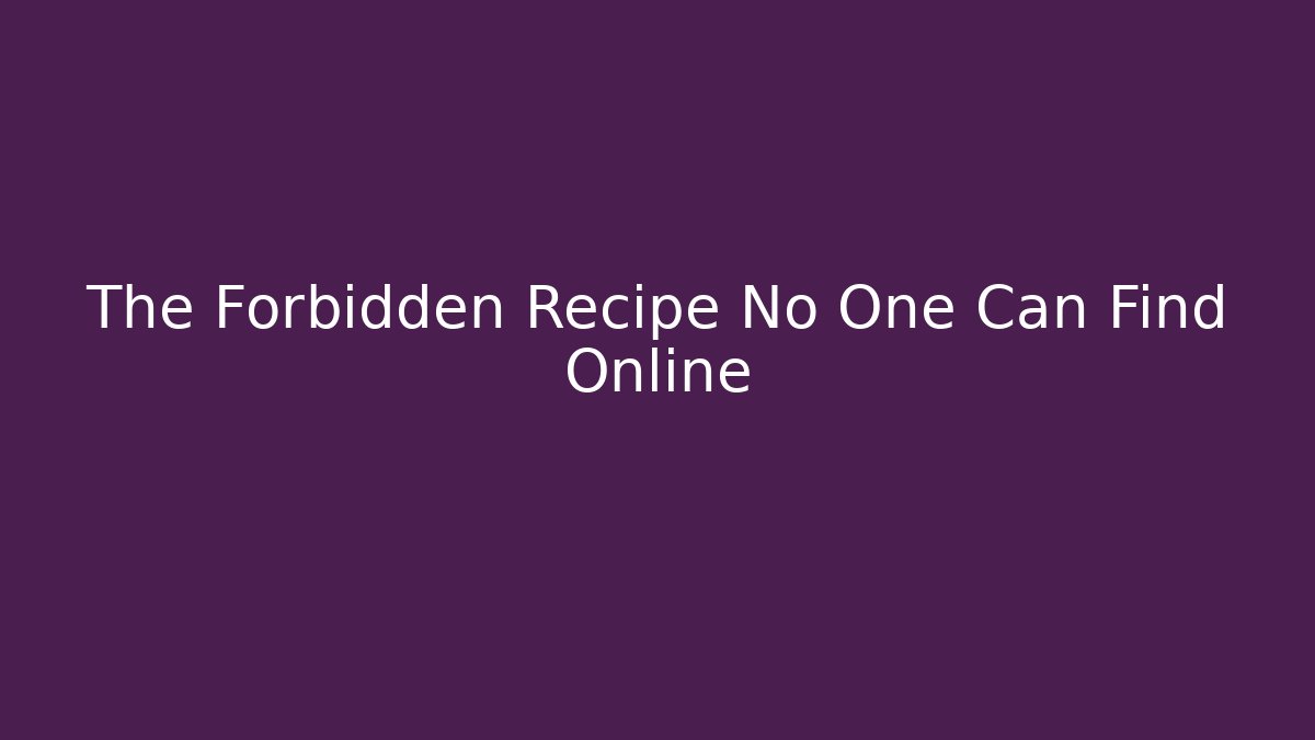 The Forbidden Recipe No One Can Find Online