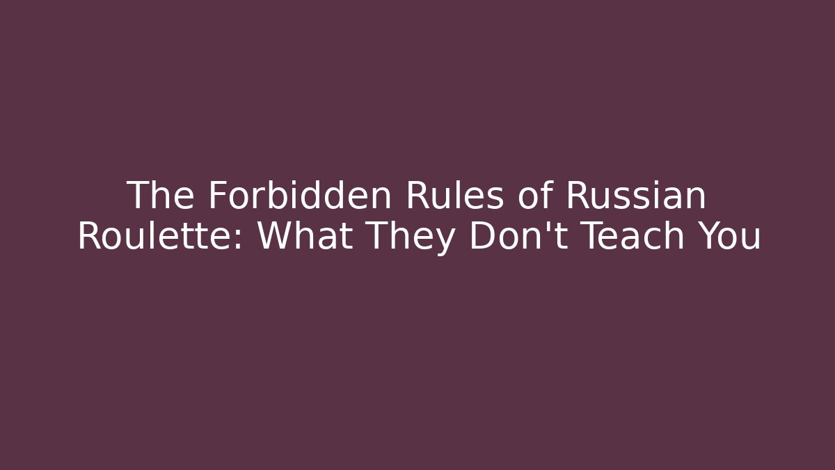 The Forbidden Rules of Russian Roulette: What They Don’t Teach You