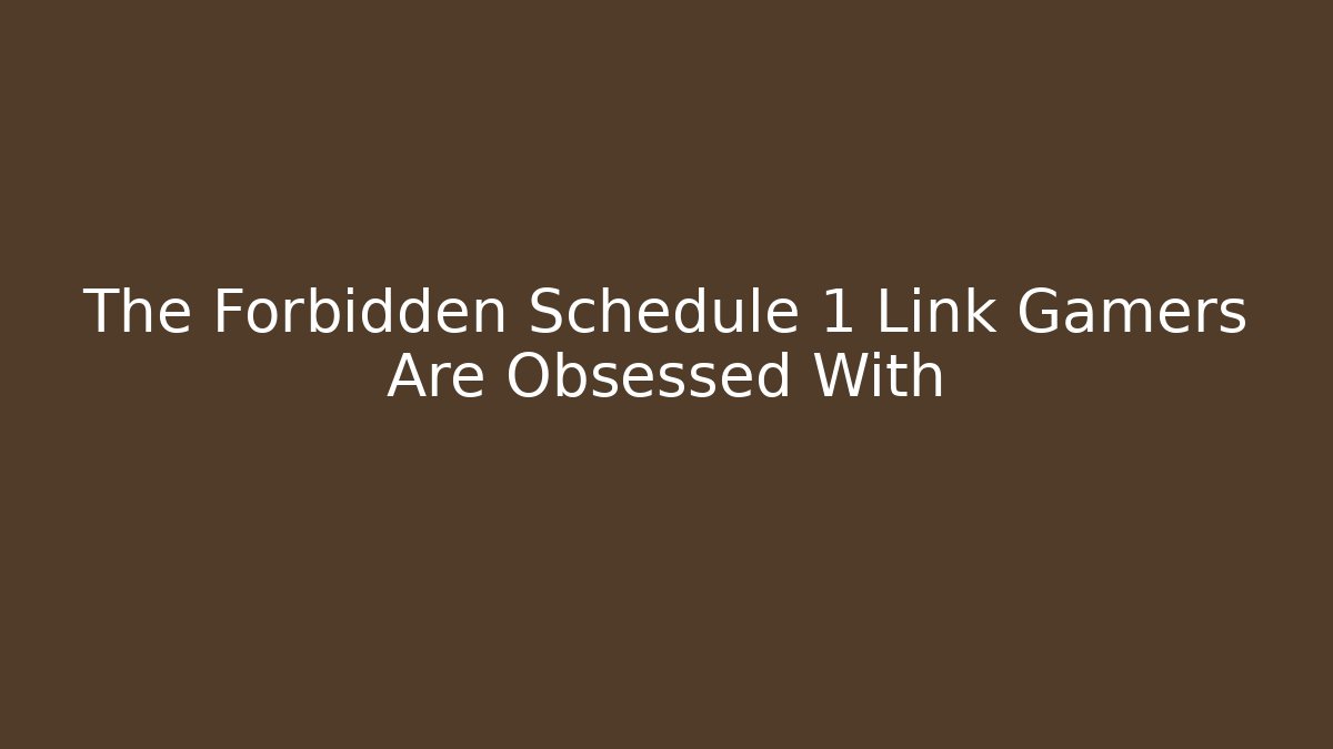 The Forbidden Schedule 1 Link Gamers Are Obsessed With - Sports History Weekly
