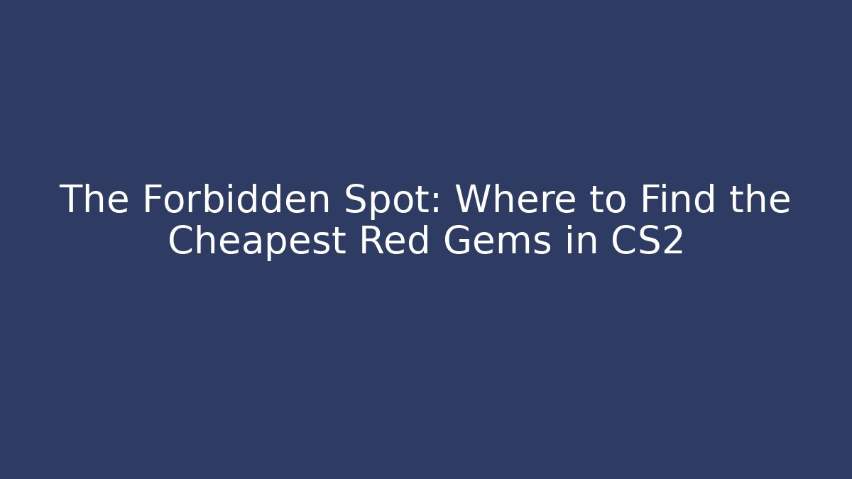 The Forbidden Spot: Where to Find the Cheapest Red Gems in CS2