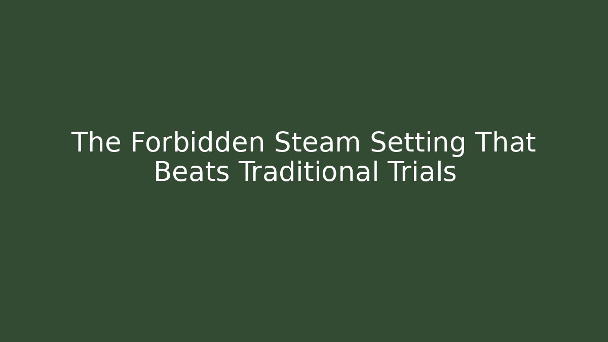 The Forbidden Steam Setting That Beats Traditional Trials
