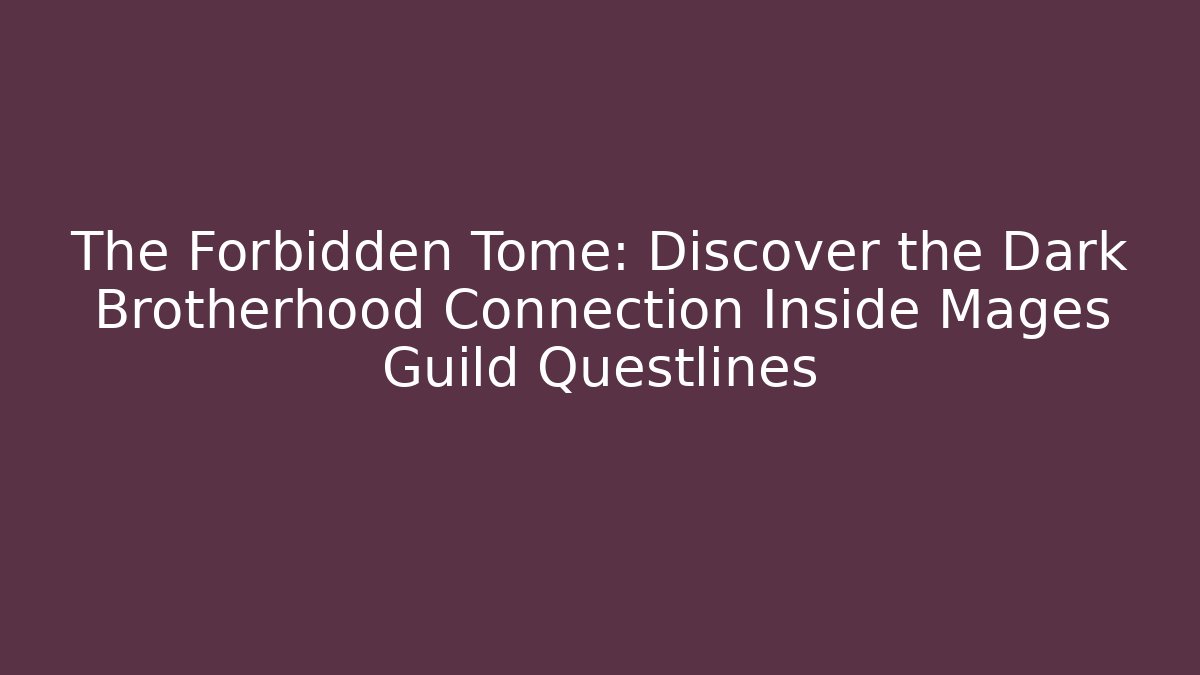 The Forbidden Tome: Discover the Dark Brotherhood Connection Inside Mages Guild Questlines