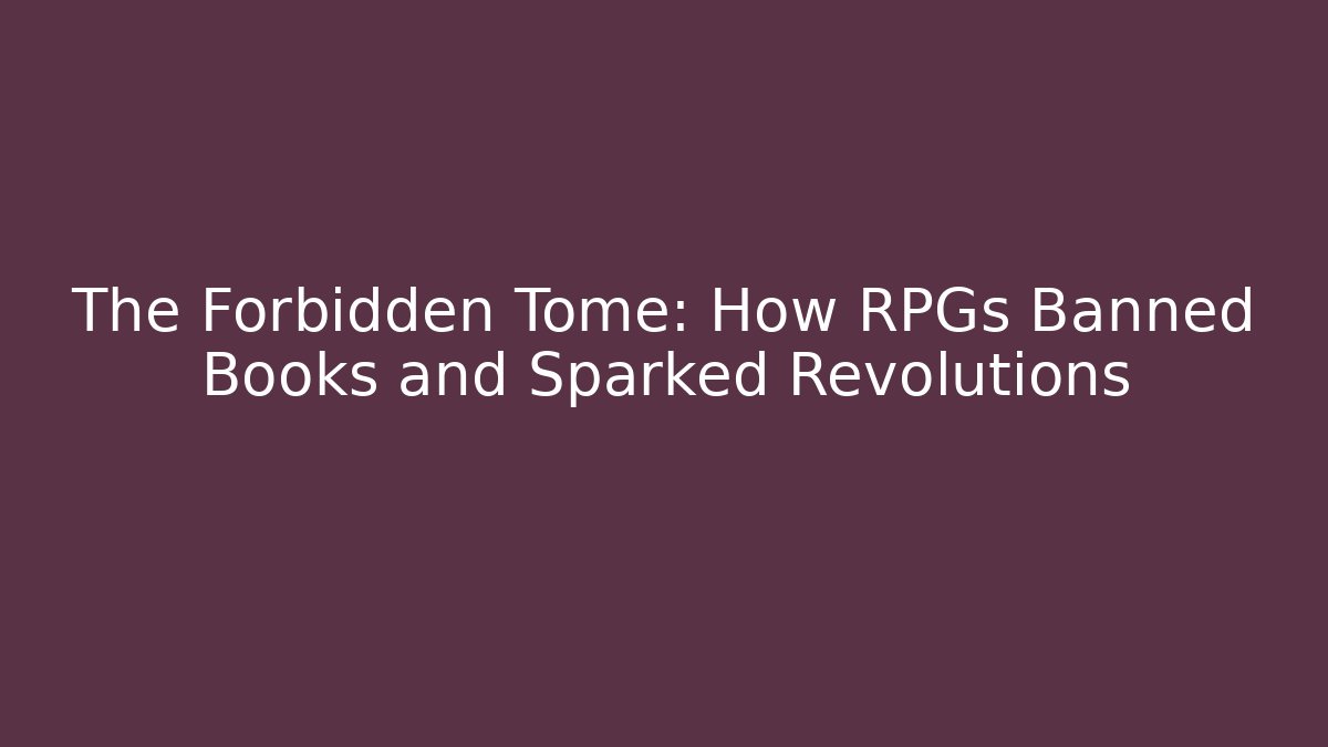 The Forbidden Tome: How RPGs Banned Books and Sparked Revolutions