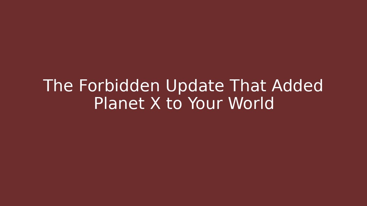 The Forbidden Update That Added Planet X to Your World