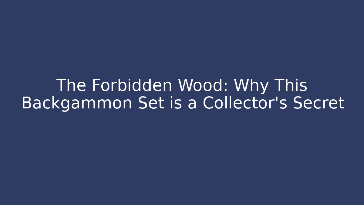 The Forbidden Wood: Why This Backgammon Set is a Collector's Secret