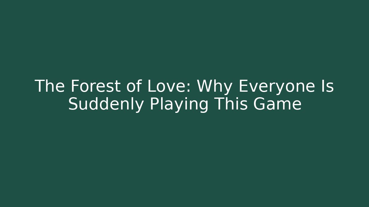 The Forest of Love: Why Everyone Is Suddenly Playing This Game